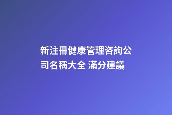 新注冊健康管理咨詢公司名稱大全 滿分建議-第1張-公司起名-玄機派